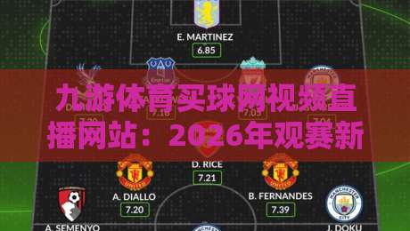 九游体育买球网视频直播网站:2026年观赛新体验,你试过吗? 九游体育买球网视频直播网站:2026年观赛新体验,你试过吗?