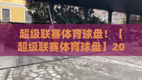 超级联赛体育球盘！【超级联赛体育球盘】2026赛季最新玩法与趋势解析