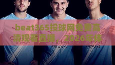 beat365投球网免费高清观看直播,2026年体育迷的福音? beat365投球网免费高清观看直播,2026年体育迷的福音?