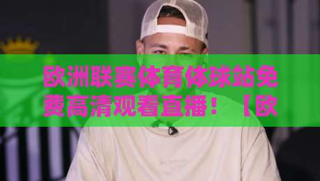 欧洲联赛体育体球站免费高清观看直播!【欧洲联赛体育体球站】2026最新观赛攻略 欧洲联赛体育体球站免费高清观看直播!【欧洲联赛体育体球站】2026最新观赛攻略