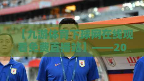 【九游体育下球网在线观看免费直播站】——2026年球迷必收的观赛宝典 【九游体育下球网在线观看免费直播站】——2026年球迷必收的观赛宝典