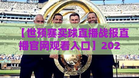 【世预赛买球直播战报直播官网观看入口】2026年最新观赛全攻略,球迷必看! 【世预赛买球直播战报直播官网观看入口】2026年最新观赛全攻略,球迷必看!