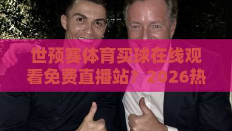 世预赛体育买球在线观看免费直播站？2026热门观赛平台实测推荐