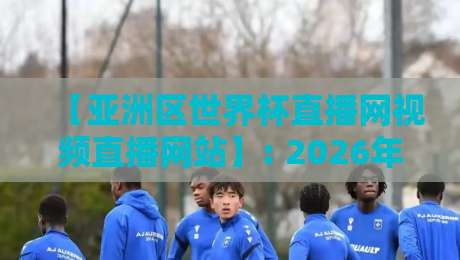 【亚洲区世界杯直播网视频直播网站】: 2026年观赛终极指南,这些平台你绝不能错过! 【亚洲区世界杯直播网视频直播网站】: 2026年观赛终极指南,这些平台你绝不能错过!