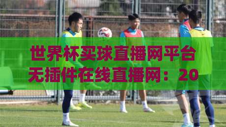 世界杯买球直播网平台无插件在线直播网：2026年看球新姿势，你get了吗？