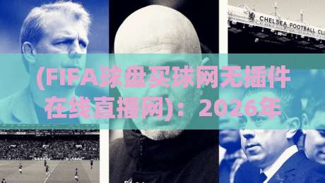 (FIFA球盘买球网无插件在线直播网)：2026年观赛新体验，无插件流畅直播指南