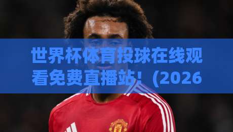 世界杯体育投球在线观看免费直播站!(2026最新) 教你如何免费看全场 世界杯体育投球在线观看免费直播站!(2026最新) 教你如何免费看全场
