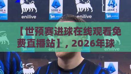【世预赛进球在线观看免费直播站】, 2026年球迷必备指南! 【世预赛进球在线观看免费直播站】, 2026年球迷必备指南!