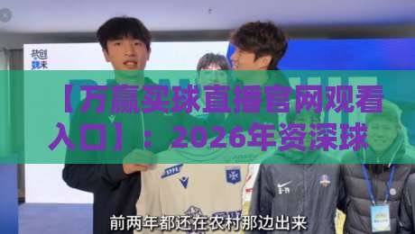 【万赢买球直播官网观看入口】：2026年资深球迷都在用的稳定通道与避坑指南