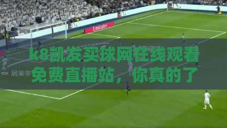 k8凯发买球网在线观看免费直播站，你真的了解它背后的门道吗？