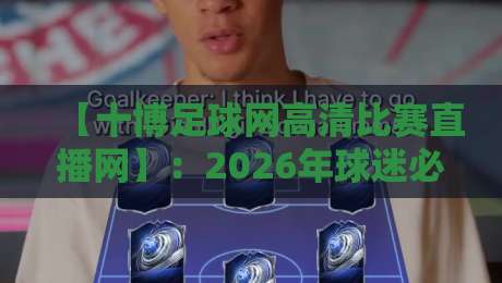 【十博足球网高清比赛直播网】：2026年球迷必看的观赛利器，高清流畅体验拉满