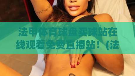法甲体育球盘买球站在线观看免费直播站!(法甲体育球盘买球站)2026赛季观赛指南 法甲体育球盘买球站在线观看免费直播站!(法甲体育球盘买球站)2026赛季观赛指南