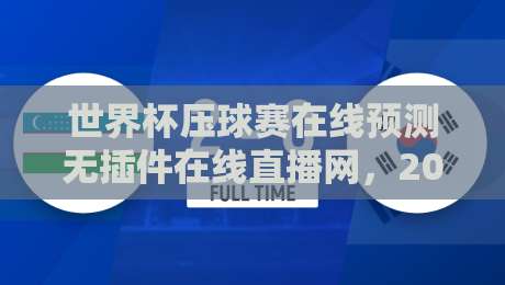 世界杯压球赛在线预测无插件在线直播网,2026年最火热的在线看球与竞猜平台深度评测指南(新手必看) 世界杯压球赛在线预测无插件在线直播网,2026年最火热的在线看球与竞猜平台深度评测指南(新手必看)