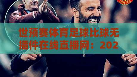 世预赛体育足球比球无插件在线直播网:2026年球迷必收的观赛神器 世预赛体育足球比球无插件在线直播网:2026年球迷必收的观赛神器