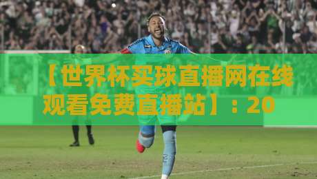 【世界杯买球直播网在线观看免费直播站】: 2026年球迷必看的高清观赛指南