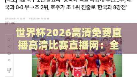 世界杯2026高清免费直播高清比赛直播网:全网最全观赛指南,零延迟看球! 世界杯2026高清免费直播高清比赛直播网:全网最全观赛指南,零延迟看球!