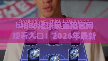 bt888堵球网直播官网观看入口!2026年最新稳定通道与实用技巧分享(bt888堵球网直播官网观看入口) bt888堵球网直播官网观看入口!2026年最新稳定通道与实用技巧分享(bt888堵球网直播官网观看入口)