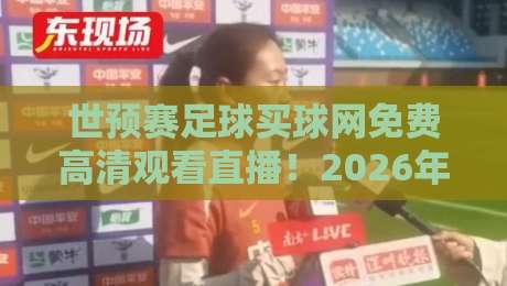 世预赛足球买球网免费高清观看直播!2026年最全观赛指南来了 世预赛足球买球网免费高清观看直播!2026年最全观赛指南来了