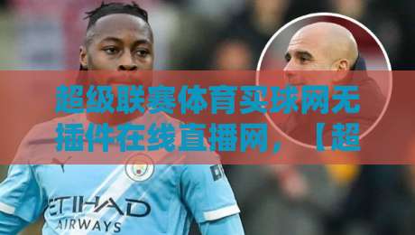 超级联赛体育买球网无插件在线直播网，【超级联赛体育买球网无插件在线直播网】2026年观赛新姿势？