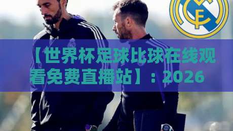 【世界杯足球比球在线观看免费直播站】: 2026年最全观赛攻略,免费直播站推荐 【世界杯足球比球在线观看免费直播站】: 2026年最全观赛攻略,免费直播站推荐