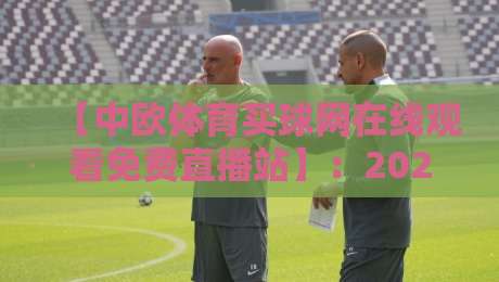 【中欧体育买球网在线观看免费直播站】:2026年免费观赛新体验,这些细节你注意到了吗? 【中欧体育买球网在线观看免费直播站】:2026年免费观赛新体验,这些细节你注意到了吗?