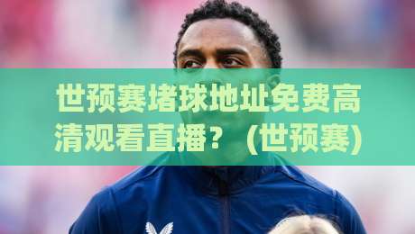 世预赛堵球地址免费高清观看直播? (世预赛) 2026年最全观赛攻略,别再被坑了! 世预赛堵球地址免费高清观看直播? (世预赛) 2026年最全观赛攻略,别再被坑了!