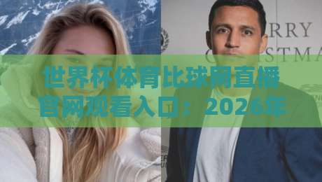 世界杯体育比球网直播官网观看入口:2026年观赛全攻略(避坑指南) 世界杯体育比球网直播官网观看入口:2026年观赛全攻略(避坑指南)