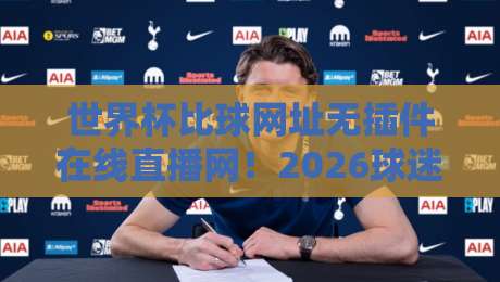 世界杯比球网址无插件在线直播网!2026球迷必备的观赛指南 世界杯比球网址无插件在线直播网!2026球迷必备的观赛指南