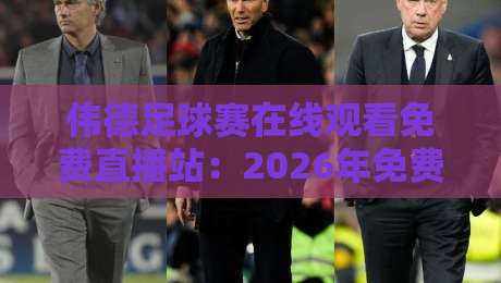 伟德足球赛在线观看免费直播站:2026年免费看球首选平台,这些隐藏技巧你都知道吗? 伟德足球赛在线观看免费直播站:2026年免费看球首选平台,这些隐藏技巧你都知道吗?
