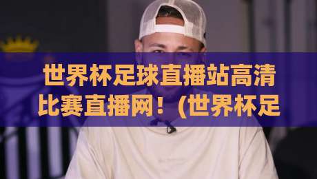 世界杯足球直播站高清比赛直播网!(世界杯足球直播站)2026年观赛新体验,你准备好了吗 世界杯足球直播站高清比赛直播网!(世界杯足球直播站)2026年观赛新体验,你准备好了吗