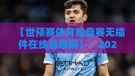 【世预赛体育球盘赛无插件在线直播网】：2026年看球新姿势，告别卡顿与广告轰炸！