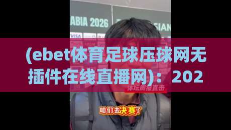 (ebet体育足球压球网无插件在线直播网):2026年足球直播新纪元,告别插件烦恼! (ebet体育足球压球网无插件在线直播网):2026年足球直播新纪元,告别插件烦恼!