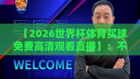 【2026世界杯体育买球免费高清观看直播】:不花钱看球赛的终极指南来咯! 【2026世界杯体育买球免费高清观看直播】:不花钱看球赛的终极指南来咯!