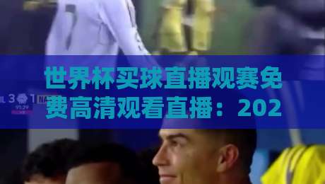世界杯买球直播观赛免费高清观看直播:2026年观赛全攻略与实用技巧 世界杯买球直播观赛免费高清观看直播:2026年观赛全攻略与实用技巧