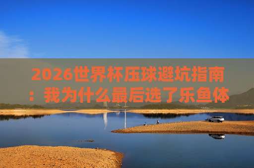 (美加墨世界杯体育足球压球-欧洲体育足球压球网)：2026年最全压球策略与平台避坑指南