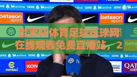 世界杯体育足球压球网在线观看免费直播站，2026年观赛新姿势来了！