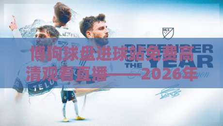 博狗球盘进球站免费高清观看直播——2026年老球迷的观赛新选择! 博狗球盘进球站免费高清观看直播——2026年老球迷的观赛新选择!