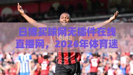日博买球网无插件在线直播网，2026年体育迷的观赛新选择！