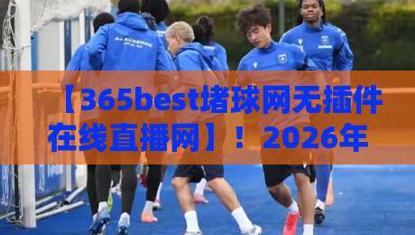 【365best堵球网无插件在线直播网】！2026年观赛新体验，无延迟不卡顿