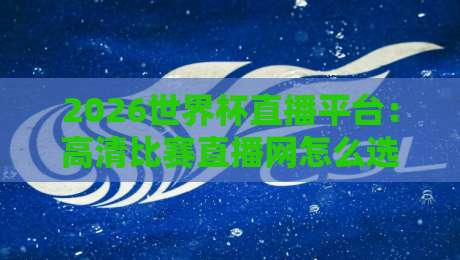 2026世界杯直播平台:高清比赛直播网怎么选才不踩坑? 2026世界杯直播平台:高清比赛直播网怎么选才不踩坑?