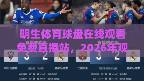明生体育球盘在线观看免费直播站,2026年观赛新体验究竟怎么样?(明生体育球盘在线观看免费直播站) 明生体育球盘在线观看免费直播站,2026年观赛新体验究竟怎么样?(明生体育球盘在线观看免费直播站)