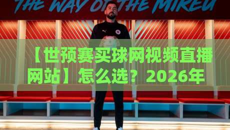 【世预赛买球网视频直播网站】怎么选？2026年球迷必看的避坑指南