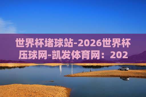 巴甲让球站:揭秘(巴甲让球站)2026赛季最新动态与实战技巧 巴甲让球站:揭秘(巴甲让球站)2026赛季最新动态与实战技巧