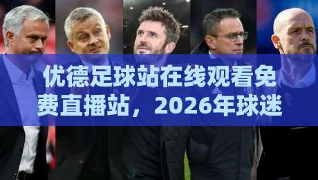 优德足球站在线观看免费直播站,2026年球迷必看:如何免费观看高清赛事,这些隐藏功能与安全细节你了解多少? 优德足球站在线观看免费直播站,2026年球迷必看:如何免费观看高清赛事,这些隐藏功能与安全细节你了解多少?