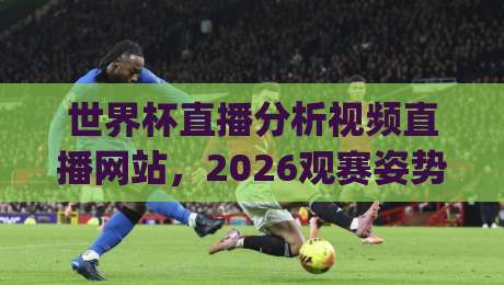 世界杯直播分析视频直播网站,2026观赛姿势你选对了吗?(世界杯直播分析视频直播网站) 进阶玩法来了 世界杯直播分析视频直播网站,2026观赛姿势你选对了吗?(世界杯直播分析视频直播网站) 进阶玩法来了