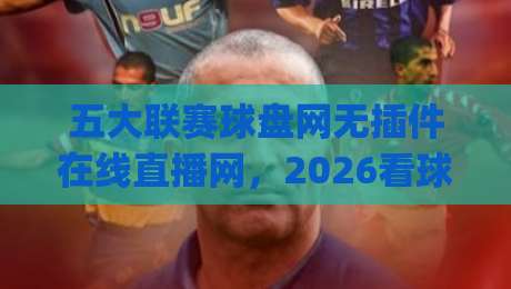 五大联赛球盘网无插件在线直播网，2026看球新姿势你get了吗？