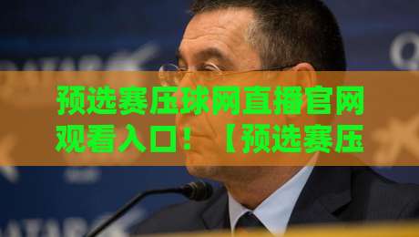 预选赛压球网直播官网观看入口！【预选赛压球网】2026最新通道全解析