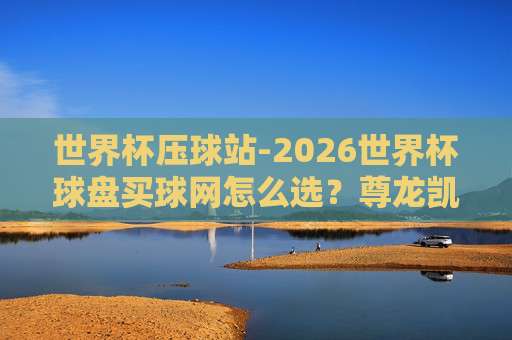 【甲级联赛球盘买球-奥运会足球赛体育球盘买球网】|2026年怎么选?甲级联赛球盘买球-奥运会足球赛体育球盘买球网 【甲级联赛球盘买球-奥运会足球赛体育球盘买球网】|2026年怎么选?甲级联赛球盘买球-奥运会足球赛体育球盘买球网