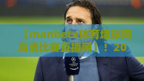 【manbetx体育堵球网高清比赛直播网】!2026年观赛体验还能这样升级? 【manbetx体育堵球网高清比赛直播网】!2026年观赛体验还能这样升级?