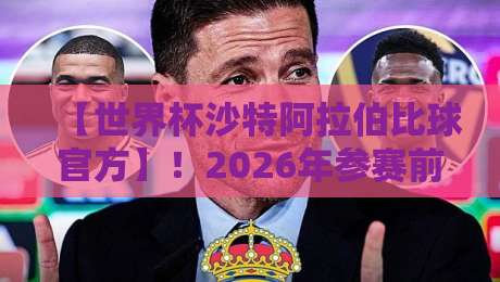 【世界杯沙特阿拉伯比球官方】!2026年参赛前景与赛程深度解析 【世界杯沙特阿拉伯比球官方】!2026年参赛前景与赛程深度解析